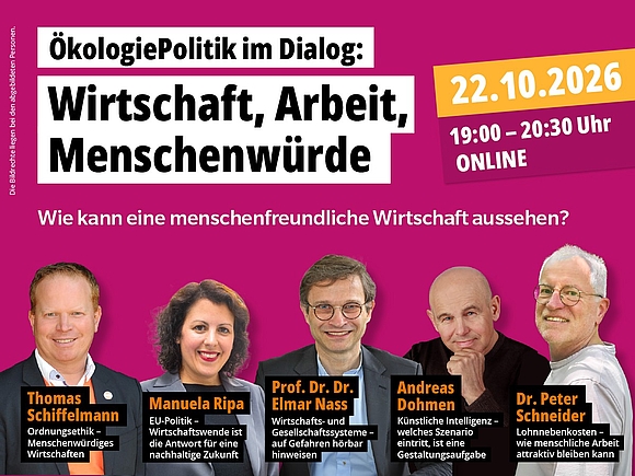 Einladung zur Online-Veranstaltung: ÖkologiePolitik im Dialog am 22. Oktober 2026 um 19:00 Uhr zum Thema „Wirtschaft, Arbeit, Menschenwürde: Wie kann eine menschenfreundliche Wirtschaft aussehen?“ – mit Thomas Schiffelmann, Manuela Ripa, Prof. Dr. Dr. Elmar Nass, Andreas Dohmen und Dr. Peter Schneider. Die Bildrechte liegen bei den abgebildeten Personen.