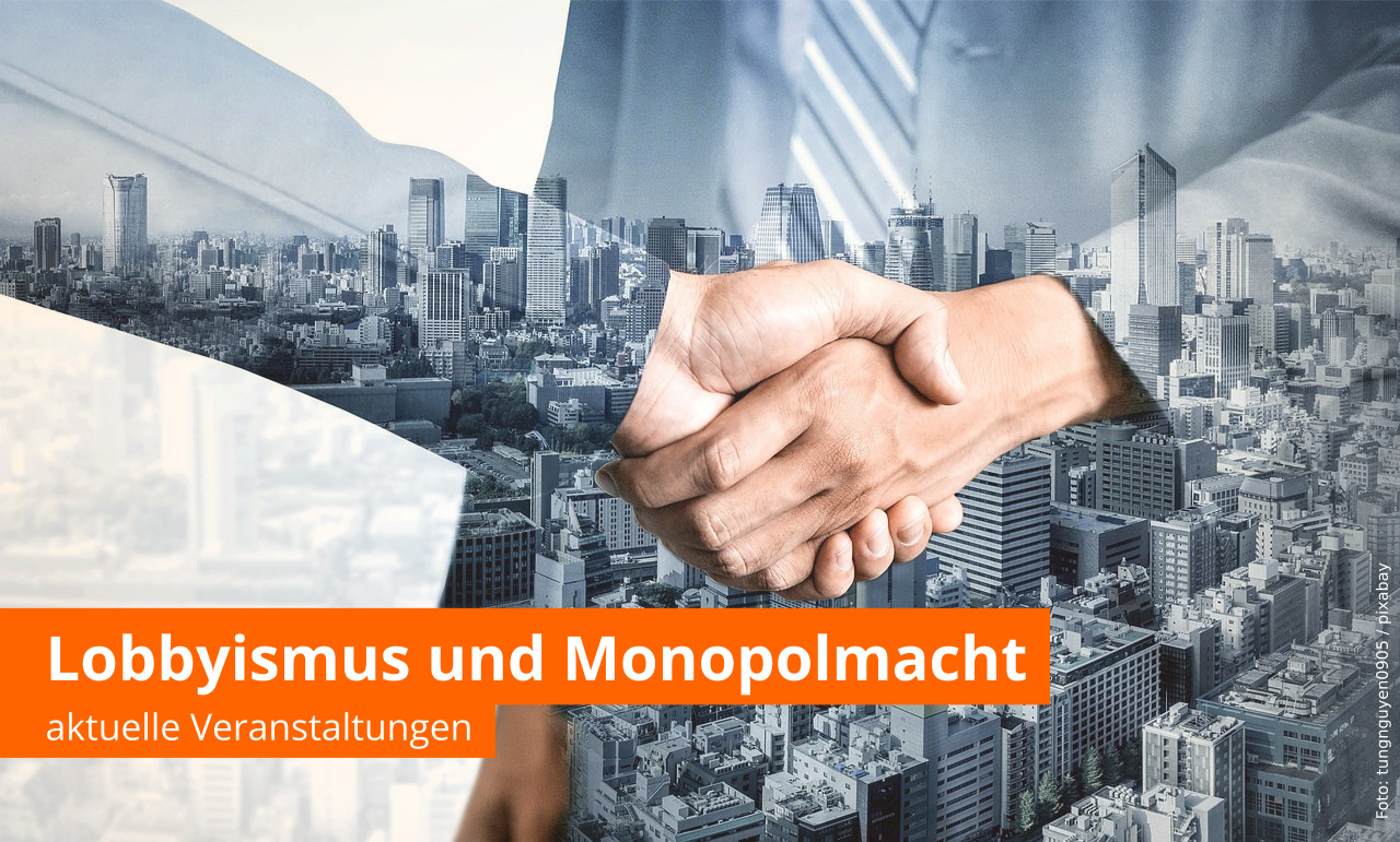 Veranstaltungen zu Lobbyismus und Monopolmacht großer Konzerne Veranstaltungen zu Lobbyismus und Monopolmacht großer Konzerne